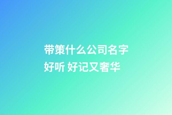 带策什么公司名字好听 好记又奢华-第1张-公司起名-玄机派